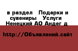  в раздел : Подарки и сувениры » Услуги . Ненецкий АО,Андег д.